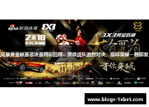 风暴黄金联赛总决赛精彩回顾：顶级战队激烈对决，巅峰荣耀一触即发